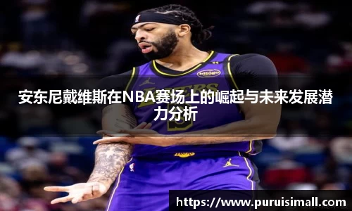 安东尼戴维斯在NBA赛场上的崛起与未来发展潜力分析