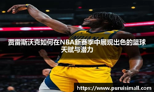 贾雷斯沃克如何在NBA新赛季中展现出色的篮球天赋与潜力